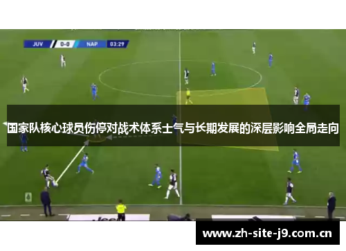 国家队核心球员伤停对战术体系士气与长期发展的深层影响全局走向